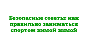 Безопасные советы: как правильно заниматься спортом зимой зимой