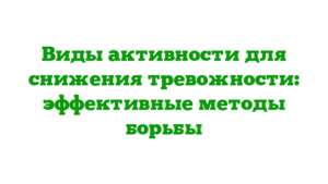 Виды активности для снижения тревожности: эффективные методы борьбы