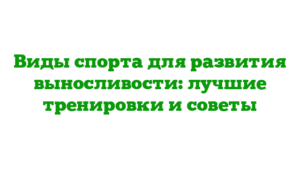 Виды спорта для развития выносливости: лучшие тренировки и советы