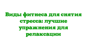 Виды фитнеса для снятия стресса: лучшие упражнения для релаксации