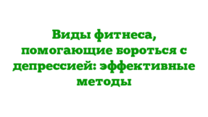 Виды фитнеса, помогающие бороться с депрессией: эффективные методы