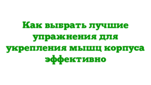 Как выбрать лучшие упражнения для укрепления мышц корпуса эффективно