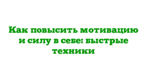 Как повысить мотивацию и силу в себе: быстрые техники