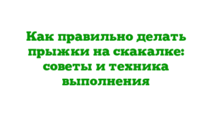 Как правильно делать прыжки на скакалке: советы и техника выполнения