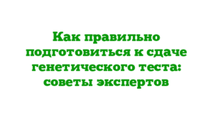 Как правильно подготовиться к сдаче генетического теста: советы экспертов