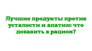 Лучшие продукты против усталости и апатии: что добавить в рацион?