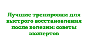 Лучшие тренировки для быстрого восстановления после болезни: советы экспертов