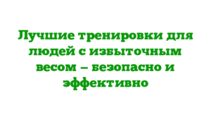 Лучшие тренировки для людей с избыточным весом — безопасно и эффективно