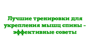 Лучшие тренировки для укрепления мышц спины – эффективные советы