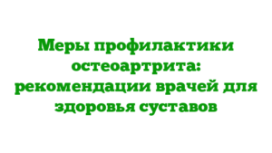 Меры профилактики остеоартрита: рекомендации врачей для здоровья суставов