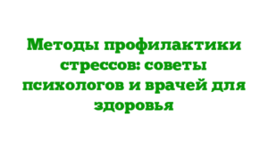Методы профилактики стрессов: советы психологов и врачей для здоровья