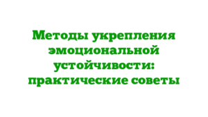 Методы укрепления эмоциональной устойчивости: практические советы