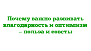 Почему важно развивать благодарность и оптимизм — польза и советы