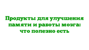 Продукты для улучшения памяти и работы мозга: что полезно есть