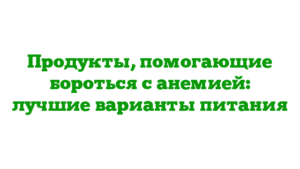 Продукты, помогающие бороться с анемией: лучшие варианты питания