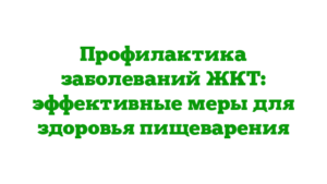 Профилактика заболеваний ЖКТ: эффективные меры для здоровья пищеварения
