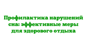 Профилактика нарушений сна: эффективные меры для здорового отдыха