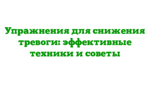 Упражнения для снижения тревоги: эффективные техники и советы