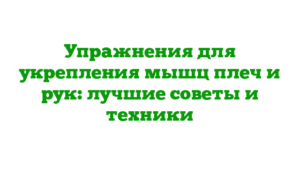 Упражнения для укрепления мышц плеч и рук: лучшие советы и техники