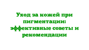 Уход за кожей при пигментации: эффективные советы и рекомендации