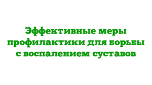 Эффективные меры профилактики для борьбы с воспалением суставов