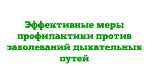 Эффективные меры профилактики против заболеваний дыхательных путей