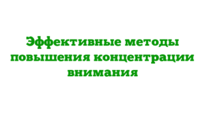 Эффективные методы повышения концентрации внимания