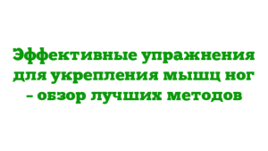 Эффективные упражнения для укрепления мышц ног – обзор лучших методов